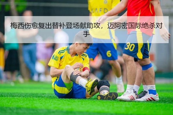 梅西伤愈复出替补登场献助攻，迈阿密国际绝杀对手