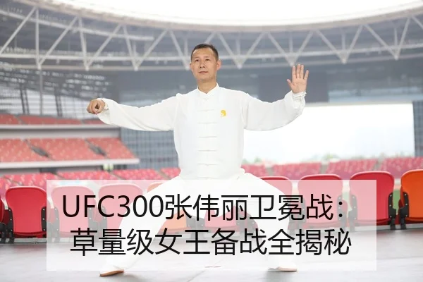 UFC300张伟丽卫冕战：草量级女王备战全揭秘