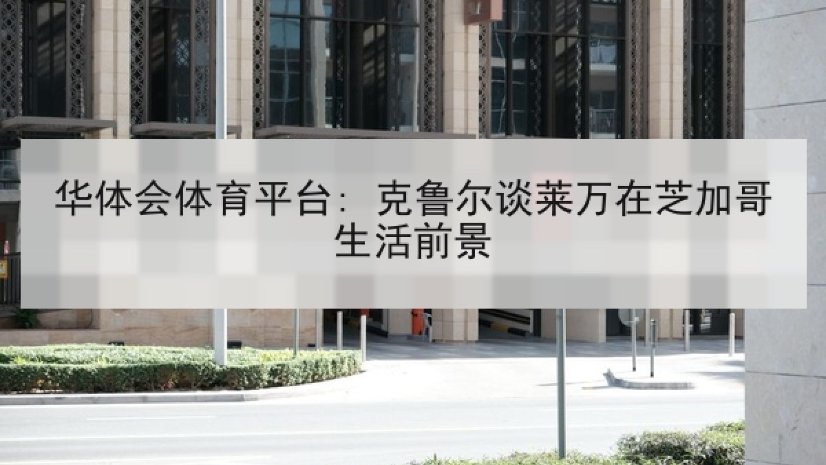 华体会体育平台: 克鲁尔谈莱万在芝加哥生活前景