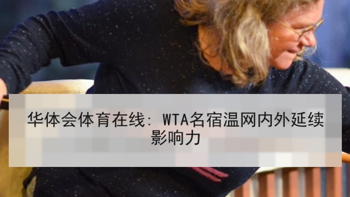 华体会体育在线: WTA名宿温网内外延续影响力