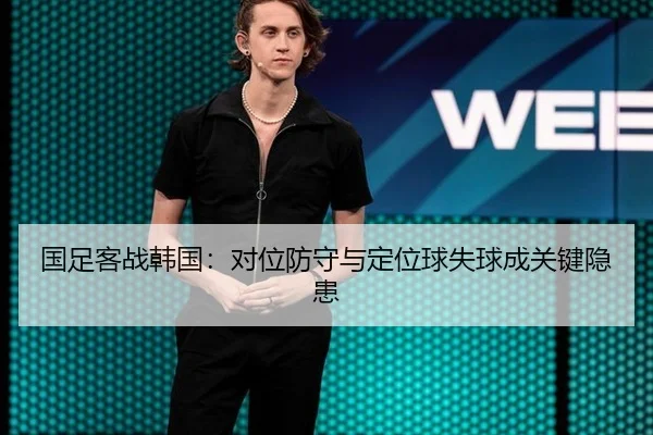 国足客战韩国：对位防守与定位球失球成关键隐患