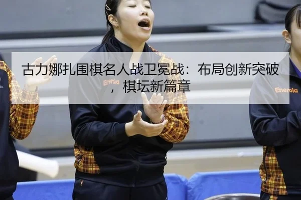 gu-li-na-zha-wei-qi-ming-ren-zhan-wei-mian-zhan-bu-ju-chuang-xin-tu-po-qi-tan-xin-pian-zhang-2-668.jpg
