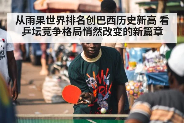 从雨果世界排名创巴西历史新高 看乒坛竞争格局悄然改变的新篇章