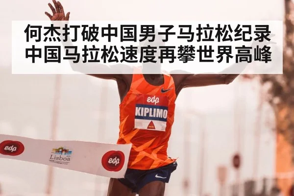 何杰打破中国男子马拉松纪录 中国马拉松速度再攀世界高峰