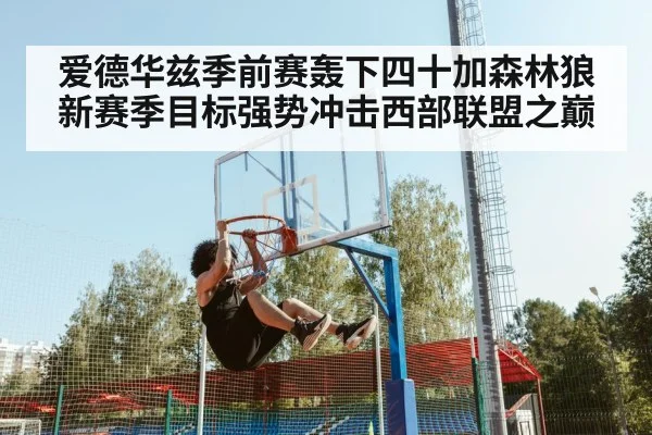 爱德华兹季前赛轰下四十加森林狼新赛季目标强势冲击西部联盟之巅