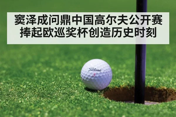 窦泽成问鼎中国高尔夫公开赛捧起欧巡奖杯创造历史时刻