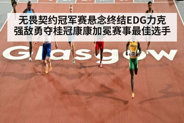 无畏契约冠军赛悬念终结EDG力克强敌勇夺桂冠康康加冕赛事最佳选手